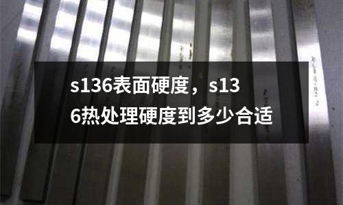 s136表面硬度，s136熱處理硬度到多少合適