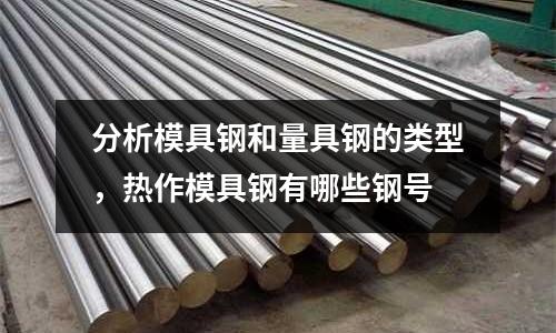 分析模具鋼和量具鋼的類型，熱作模具鋼有哪些鋼號(hào)