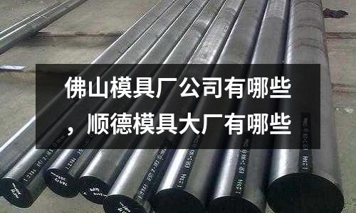 佛山模具廠公司有哪些，順德模具大廠有哪些