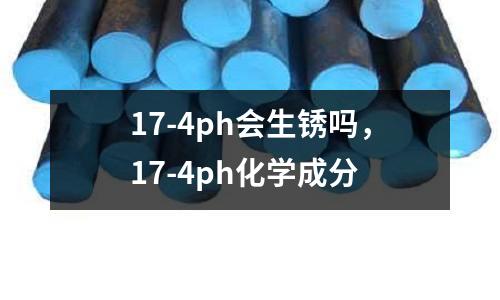 17-4ph會(huì)生銹嗎，17-4ph化學(xué)成分
