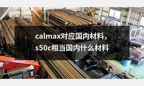 calmax對應國內材料，s50c相當國內什么材料