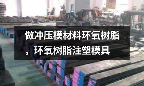 做沖壓模材料環氧樹脂，環氧樹脂注塑模具