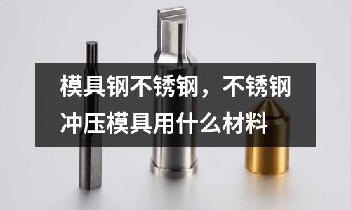 模具鋼不銹鋼，不銹鋼沖壓模具用什么材料