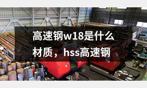 高速鋼w18是什么材質，hss高速鋼