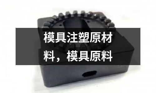 模具注塑原材料，模具原料