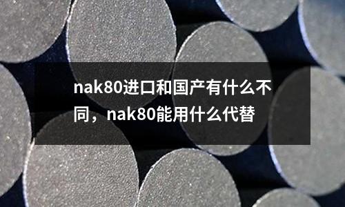 nak80進(jìn)口和國(guó)產(chǎn)有什么不同，nak80能用什么代替