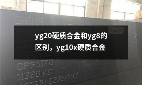 yg20硬質合金和yg8的區別，yg10x硬質合金