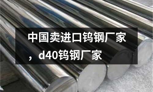 中國賣進口鎢鋼廠家，d40鎢鋼廠家