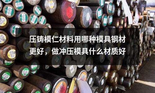 壓鑄模仁材料用哪種模具鋼材更好，做沖壓模具什么材質好