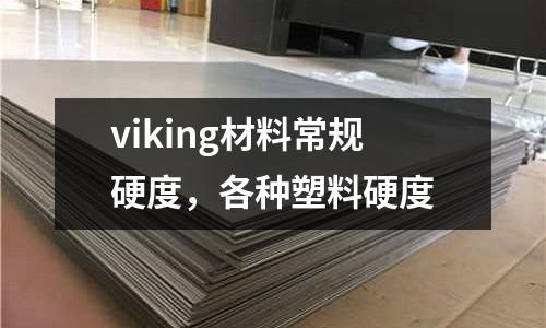 viking材料常規(guī)硬度，各種塑料硬度