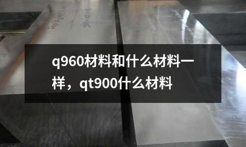 q960材料和什么材料一樣，qt900什么材料