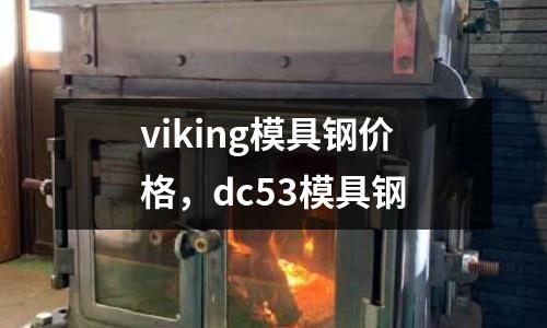 viking模具鋼價(jià)格，dc53模具鋼