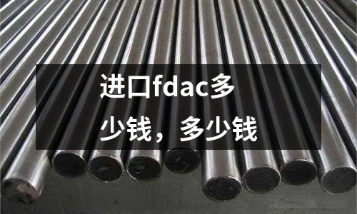 進(jìn)口fdac多少錢，多少錢
