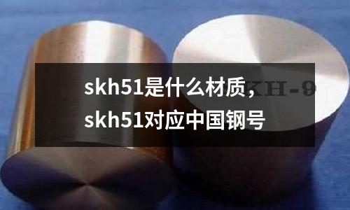 skh51是什么材質(zhì)，skh51對(duì)應(yīng)中國(guó)鋼號(hào)