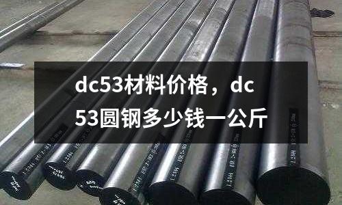 dc53材料價(jià)格，dc53圓鋼多少錢一公斤