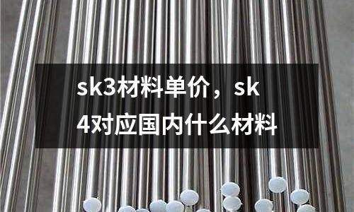 sk3材料單價(jià)，sk4對(duì)應(yīng)國(guó)內(nèi)什么材料