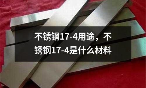 不銹鋼17-4用途，不銹鋼17-4是什么材料