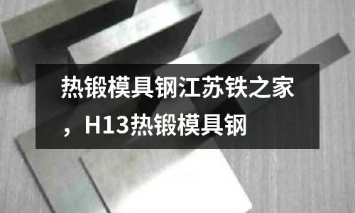 熱鍛模具鋼江蘇鐵之家，H13熱鍛模具鋼