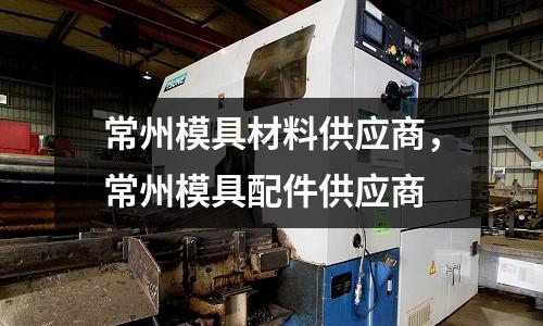 常州模具材料供應(yīng)商，常州模具配件供應(yīng)商