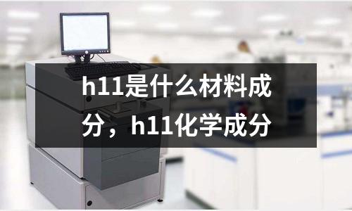 h11是什么材料成分，h11化學(xué)成分