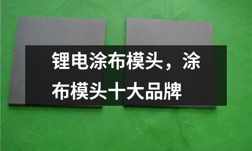 鋰電涂布模頭，涂布模頭十大品牌
