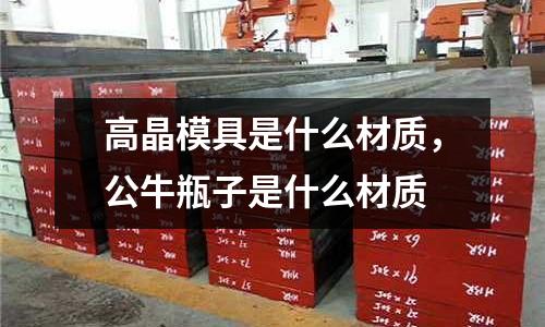 高晶模具是什么材質(zhì)，公牛瓶子是什么材質(zhì)