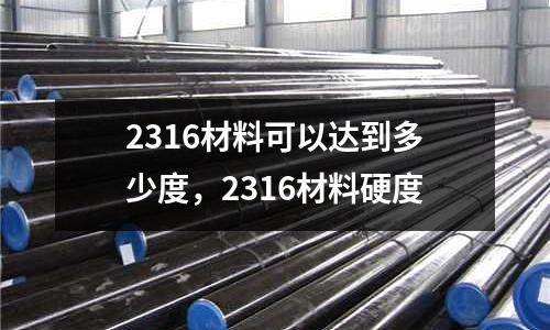 2316材料可以達(dá)到多少度，2316材料硬度