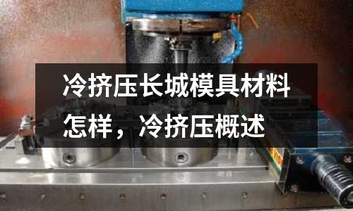 冷擠壓長城模具材料怎樣,冷擠壓概述