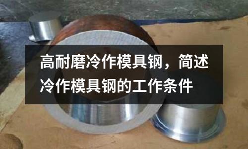 高耐磨冷作模具鋼，簡述冷作模具鋼的工作條件