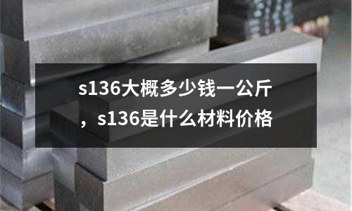 s136大概多少錢一公斤，s136是什么材料價格