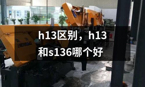 h13區別，h13和s136哪個好
