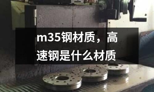 m35鋼材質，高速鋼是什么材質