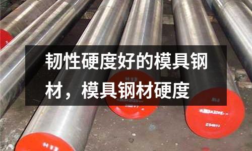 韌性硬度好的模具鋼材,模具鋼材硬度