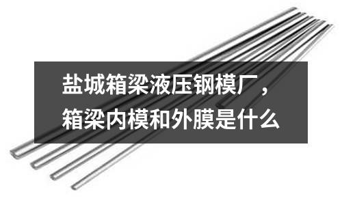 鹽城箱梁液壓鋼模廠，箱梁內模和外膜是什么