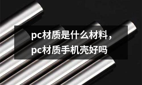pc材質是什么材料，pc材質手機殼好嗎