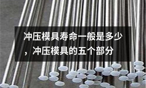 沖壓模具壽命一般是多少,沖壓模具的五個部分