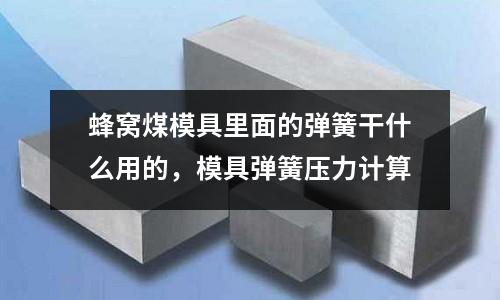 蜂窩煤模具里面的彈簧干什么用的，模具彈簧壓力計算