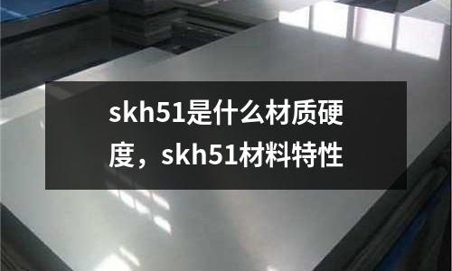 skh51是什么材質硬度，skh51材料特性