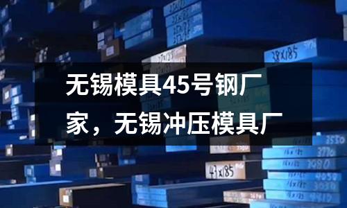 無錫模具45號鋼廠家，無錫沖壓模具廠