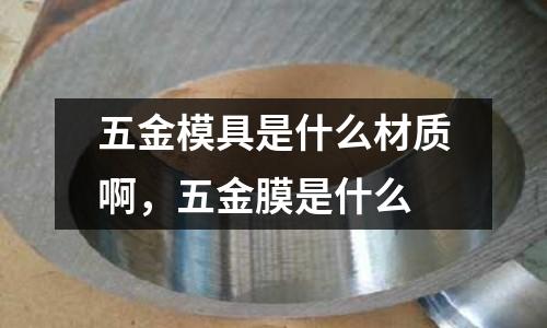 五金模具是什么材質啊，五金膜是什么
