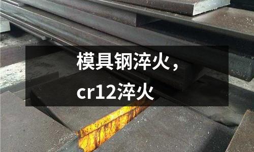 模具鋼淬火，cr12淬火