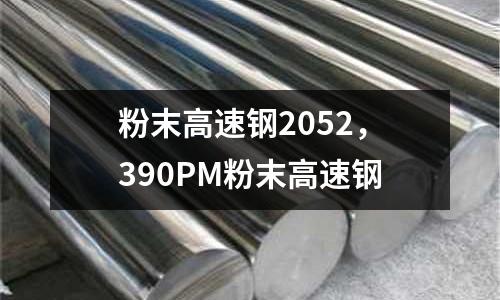 粉末高速鋼2052，390PM粉末高速鋼