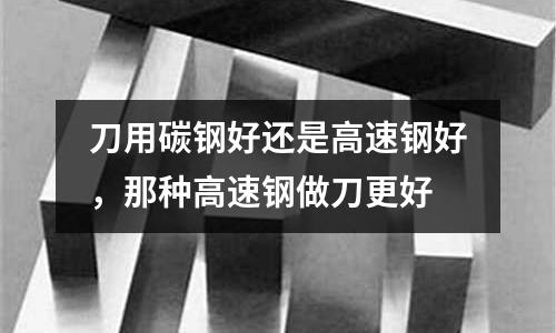 刀用碳鋼好還是高速鋼好，那種高速鋼做刀更好