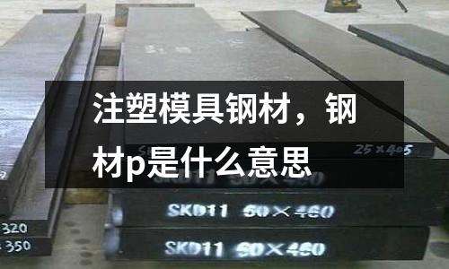 注塑模具鋼材，鋼材p是什么意思