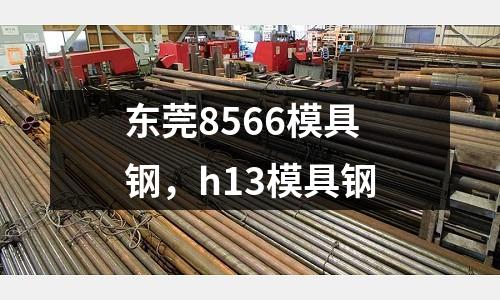 東莞8566模具鋼，h13模具鋼