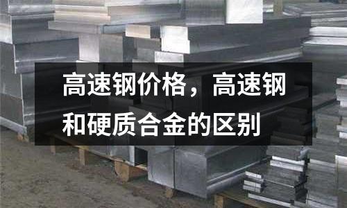 高速鋼價(jià)格，高速鋼和硬質(zhì)合金的區(qū)別