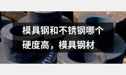 模具鋼和不銹鋼哪個(gè)硬度高，模具鋼材