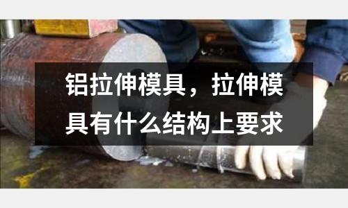 鋁拉伸模具，拉伸模具有什么結(jié)構(gòu)上要求
