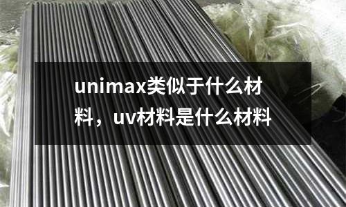 unimax類似于什么材料，uv材料是什么材料