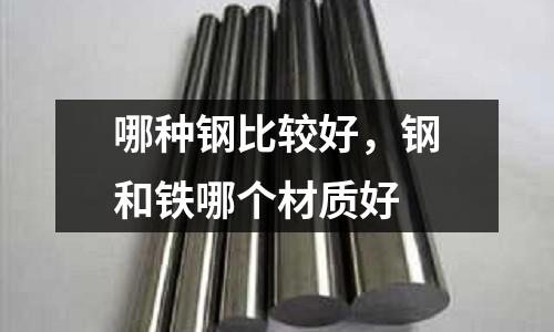 哪種鋼比較好，鋼和鐵哪個材質好